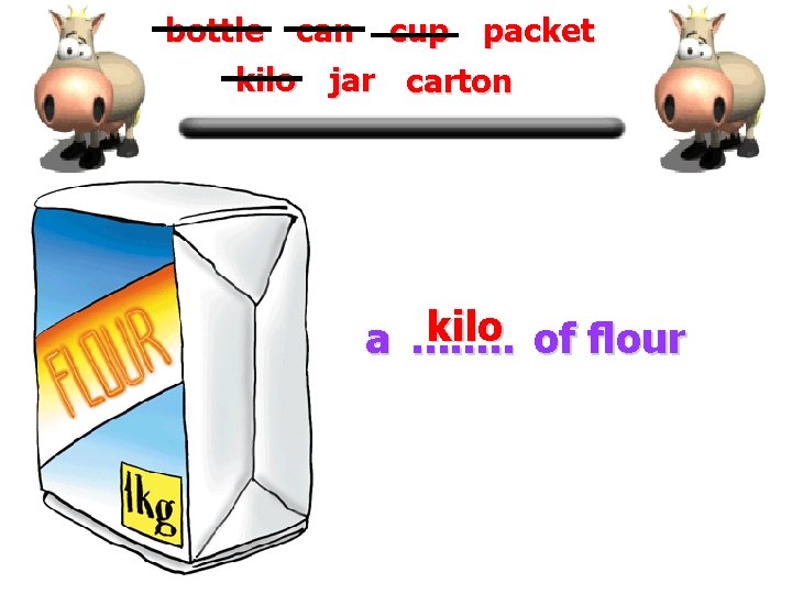 bottle can cup packet kilo jar carton kilo of flour a. . . .