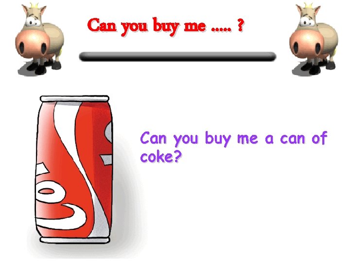 Can you buy me. . . ? Can you buy me a can of