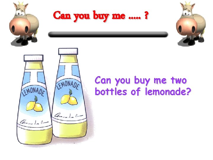 Can you buy me. . . ? Can you buy me two bottles of