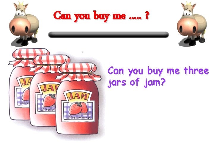 Can you buy me. . . ? Can you buy me three jars of