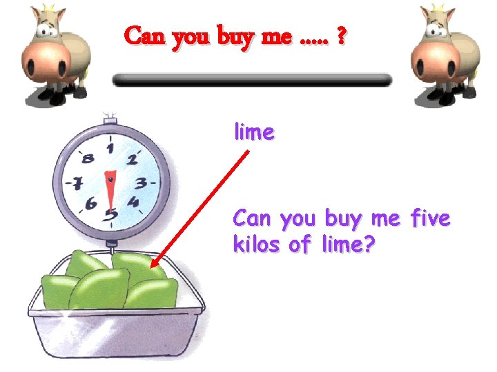 Can you buy me. . . ? lime Can you buy me five kilos