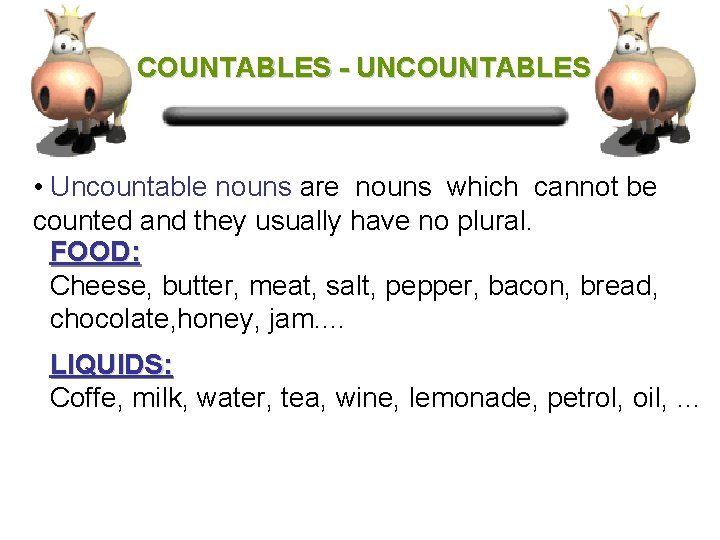 COUNTABLES - UNCOUNTABLES • Uncountable nouns are nouns which cannot be counted and they