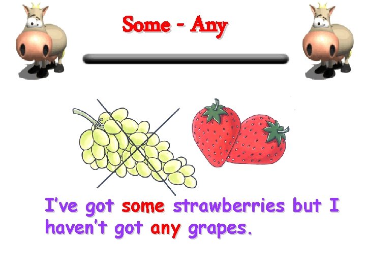 Some - Any I’ve got some strawberries but I haven’t got any grapes. 