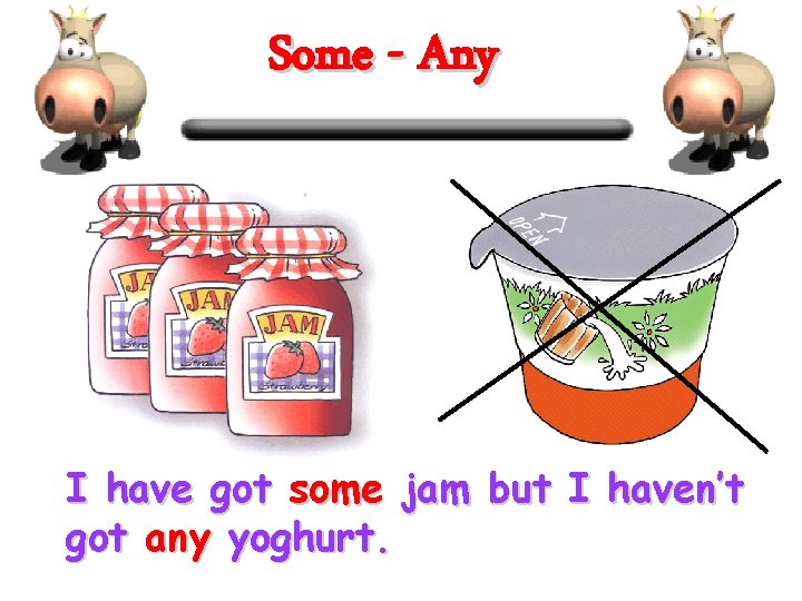 Some - Any I have got some jam but I haven’t got any yoghurt.