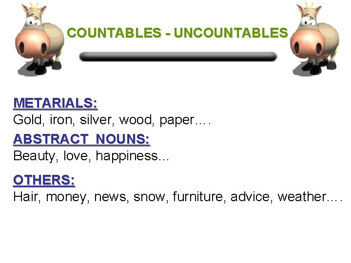 COUNTABLES - UNCOUNTABLES METARIALS: Gold, iron, silver, wood, paper…. ABSTRACT NOUNS: Beauty, love, happiness…