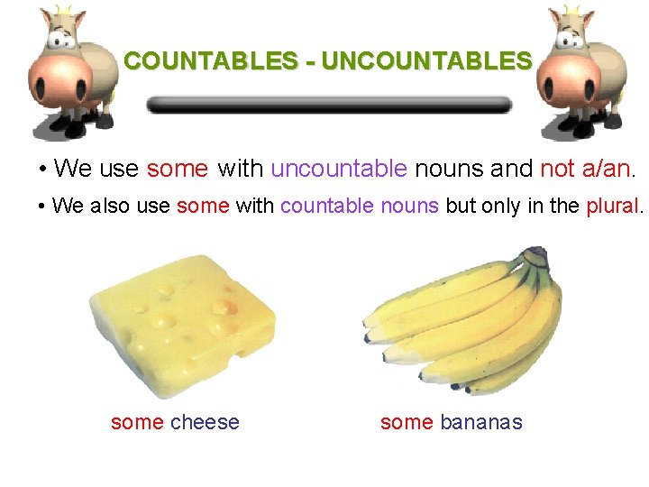 COUNTABLES - UNCOUNTABLES • We use some with uncountable nouns and not a/an. •