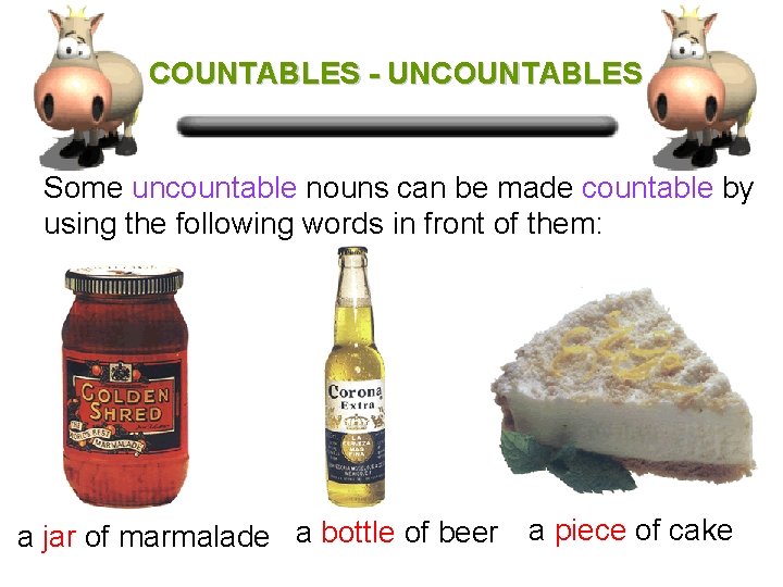 COUNTABLES - UNCOUNTABLES Some uncountable nouns can be made countable by using the following