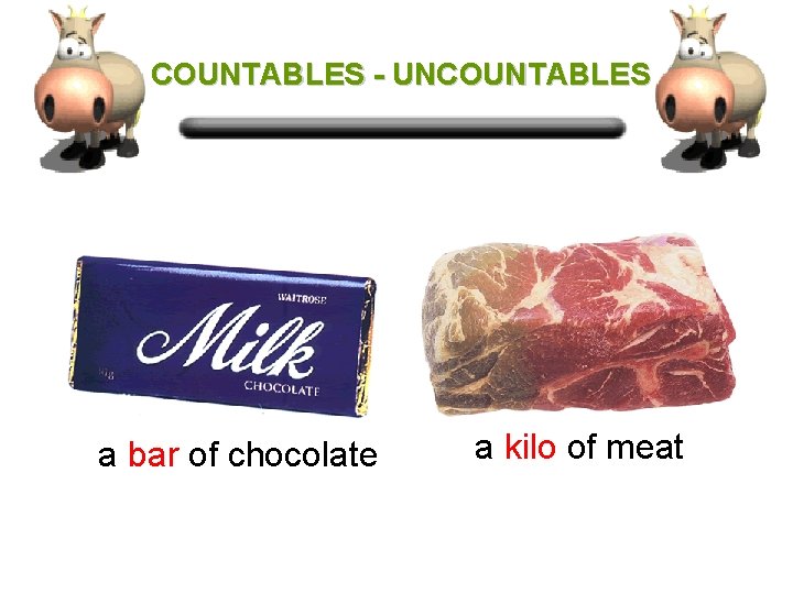 COUNTABLES - UNCOUNTABLES a bar of chocolate a kilo of meat 