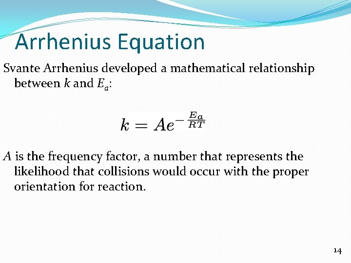 Arrhenius Equation Svante Arrhenius developed a mathematical relationship between k and Ea: A is