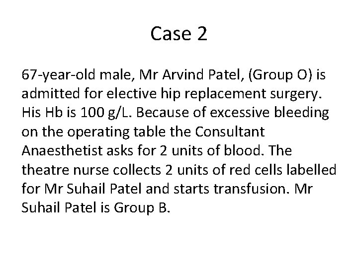 Case 2 67 -year-old male, Mr Arvind Patel, (Group O) is admitted for elective