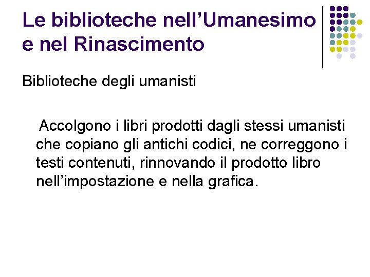 Le biblioteche nell’Umanesimo e nel Rinascimento Biblioteche degli umanisti Accolgono i libri prodotti dagli