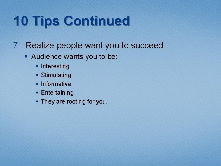 10 Tips Continued 7. Realize people want you to succeed. § Audience wants you