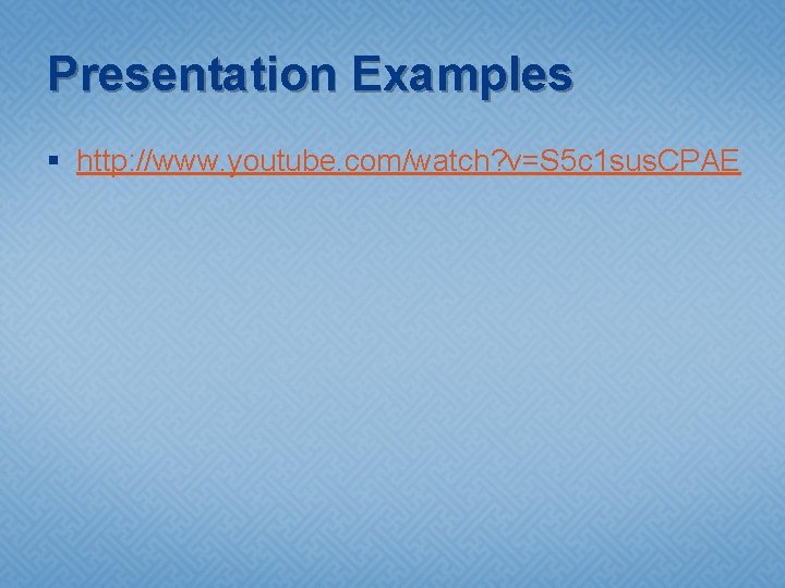 Presentation Examples § http: //www. youtube. com/watch? v=S 5 c 1 sus. CPAE 