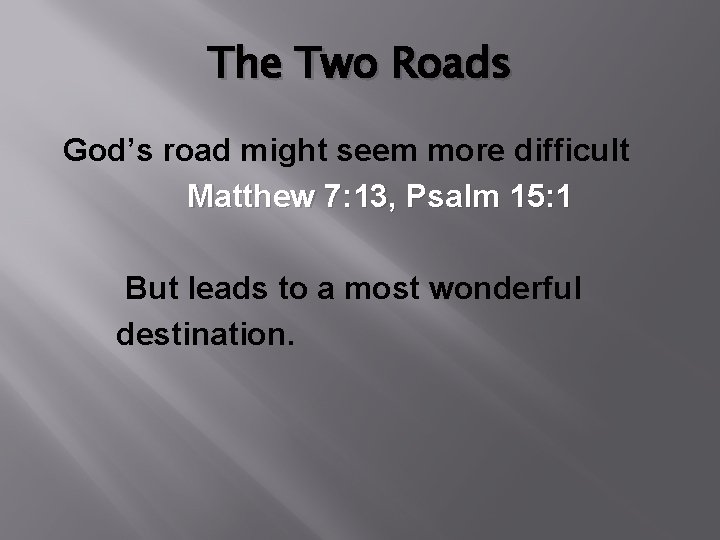 The Two Roads God’s road might seem more difficult Matthew 7: 13, Psalm 15: