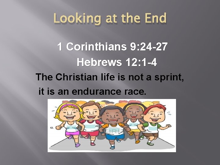 Looking at the End 1 Corinthians 9: 24 -27 Hebrews 12: 1 -4 The