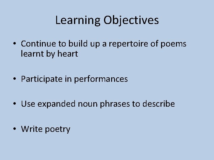 Learning Objectives • Continue to build up a repertoire of poems learnt by heart