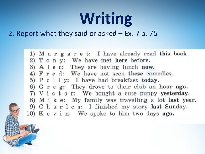 Writing 2. Report what they said or asked – Ex. 7 p. 75 