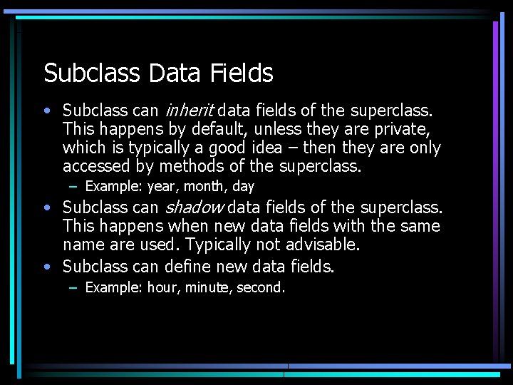 Subclass Data Fields • Subclass can inherit data fields of the superclass. This happens