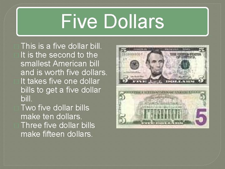 Five Dollars � This is a five dollar bill. � It is the second