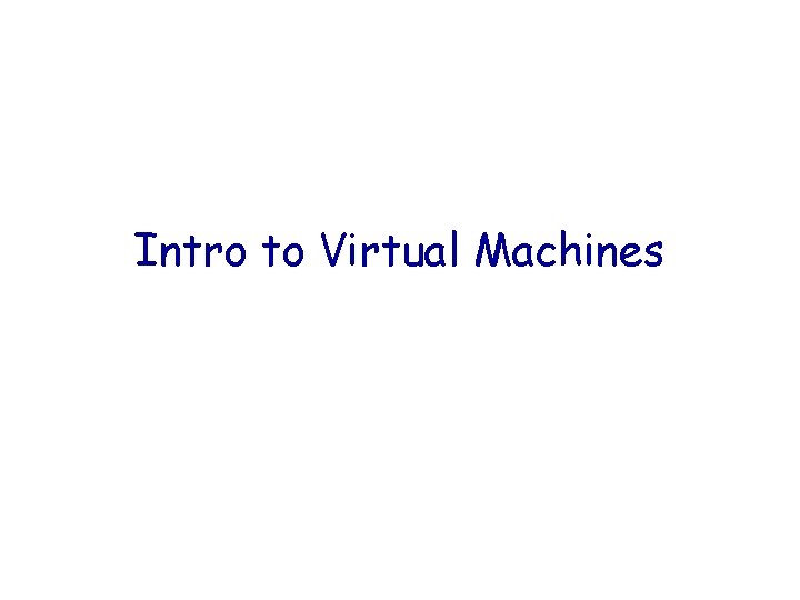 Intro to Virtual Machines Intro to Virtual Machines