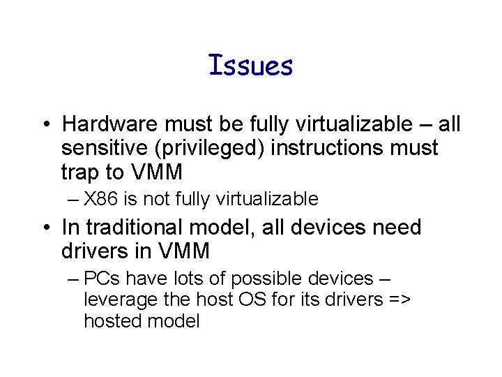 Issues • Hardware must be fully virtualizable – all sensitive (privileged) instructions must trap Issues • Hardware must be fully virtualizable – all sensitive (privileged) instructions must trap
