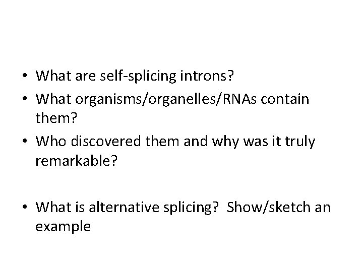  • What are self-splicing introns? • What organisms/organelles/RNAs contain them? • Who discovered