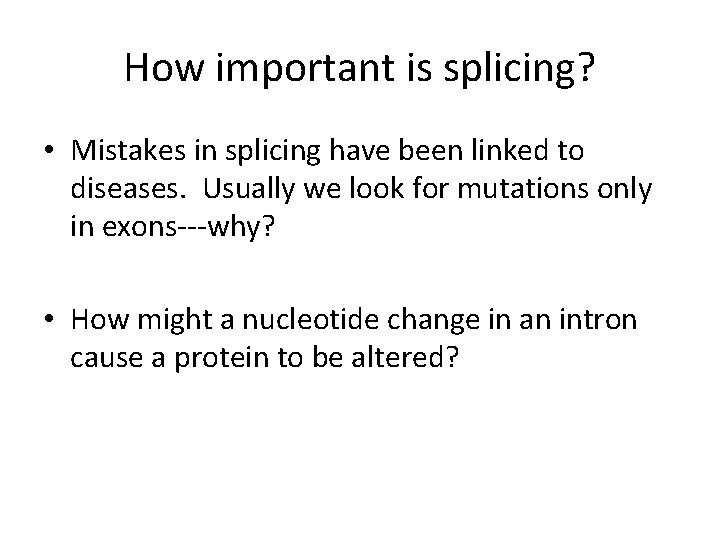 How important is splicing? • Mistakes in splicing have been linked to diseases. Usually
