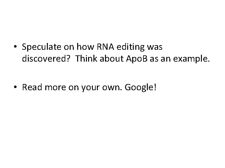  • Speculate on how RNA editing was discovered? Think about Apo. B as