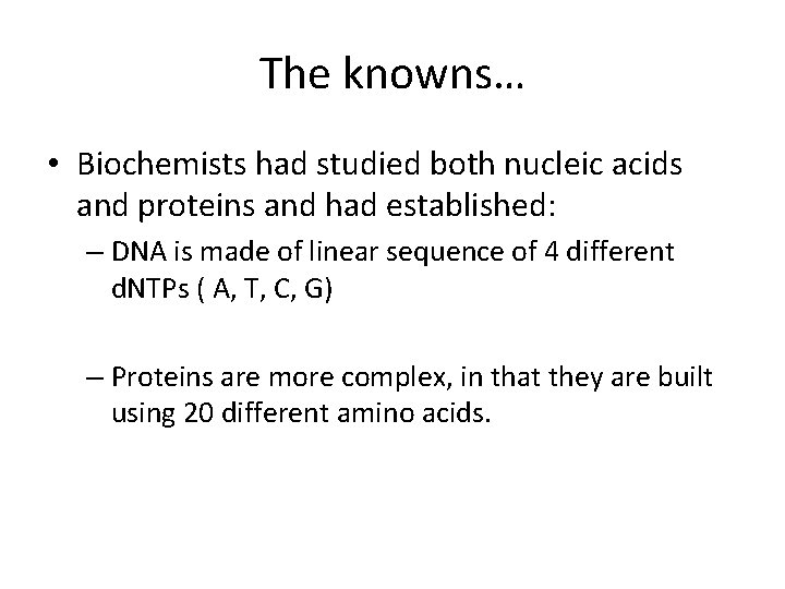 The knowns… • Biochemists had studied both nucleic acids and proteins and had established: