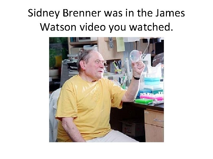 Sidney Brenner was in the James Watson video you watched. 