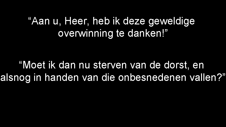 “Aan u, Heer, heb ik deze geweldige overwinning te danken!” “Moet ik dan nu