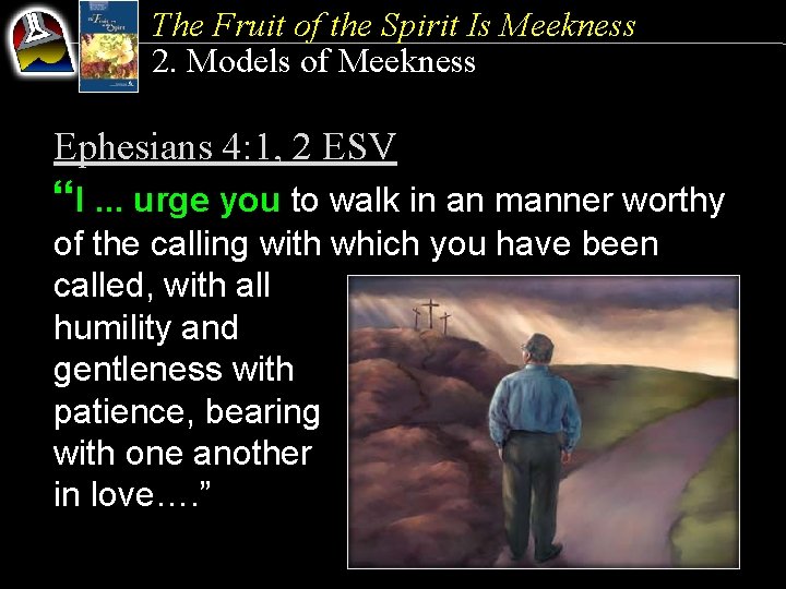The Fruit of the Spirit Is Meekness 2. Models of Meekness Ephesians 4: 1,
