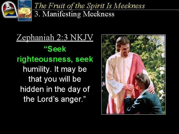 The Fruit of the Spirit Is Meekness 3. Manifesting Meekness Zephaniah 2: 3 NKJV