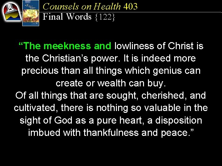 Counsels on Health 403 Final Words {122} “The meekness and lowliness of Christ is