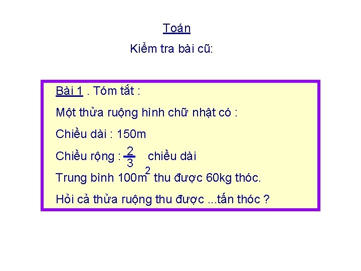 Toán Kiểm tra bài cũ: Bài 1. Tóm tắt : Một thửa ruộng hình