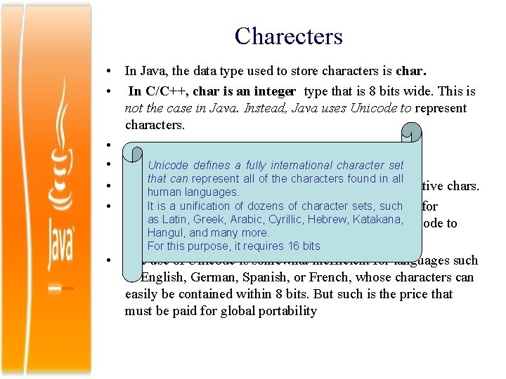 Charecters • In Java, the data type used to store characters is char. •