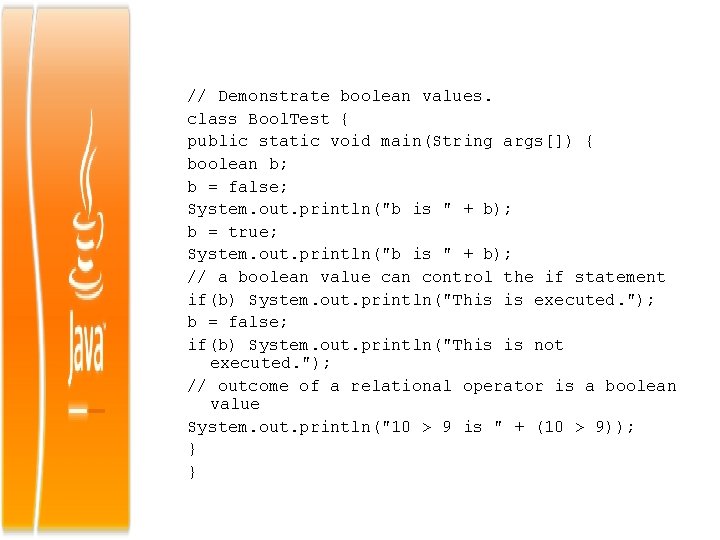 // Demonstrate boolean values. class Bool. Test { public static void main(String args[]) {