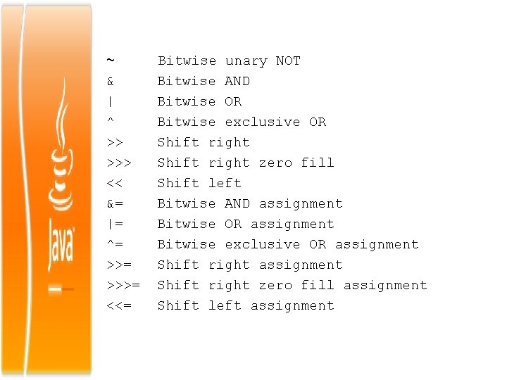 ~ & | ^ >> >>> << &= |= ^= >>>= <<= Bitwise unary