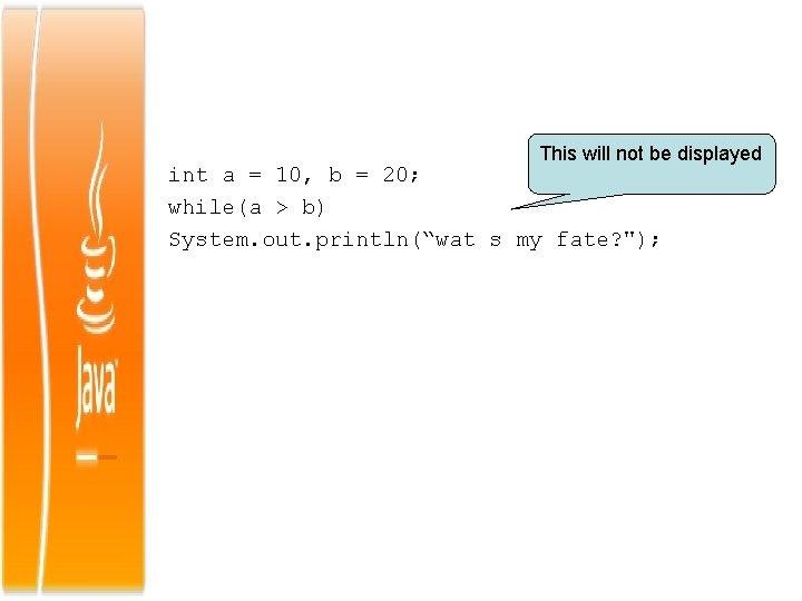 This will not be displayed int a = 10, b = 20; while(a >
