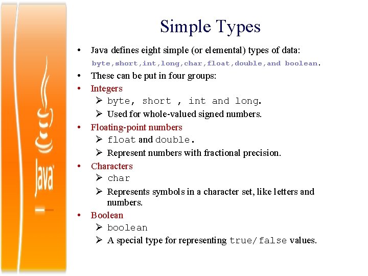 Simple Types • Java defines eight simple (or elemental) types of data: byte, short,