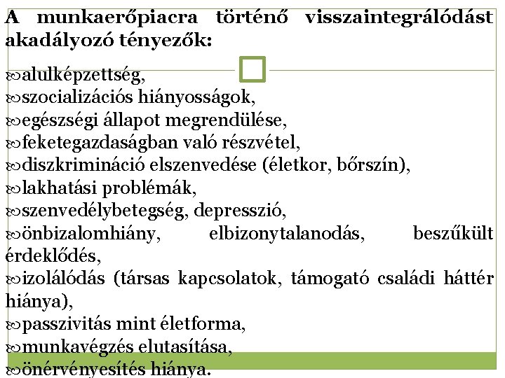 A munkaerőpiacra történő visszaintegrálódást akadályozó tényezők: alulképzettség, szocializációs hiányosságok, egészségi állapot megrendülése, feketegazdaságban való