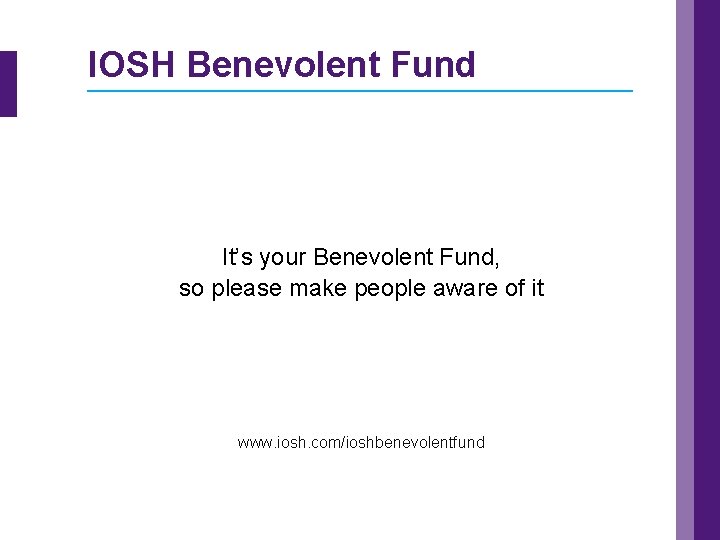 IOSH Benevolent Fund It’s your Benevolent Fund, so please make people aware of it