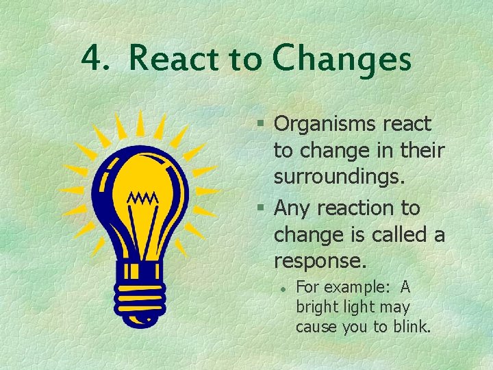 4. React to Changes § Organisms react to change in their surroundings. § Any