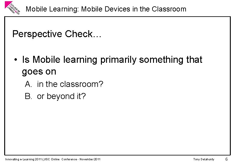 Mobile Learning: Mobile Devices in the Classroom Perspective Check… • Is Mobile learning primarily