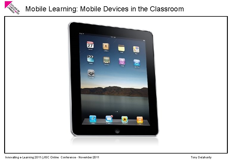Mobile Learning: Mobile Devices in the Classroom Innovating e-Learning 2011 (JISC Online Conference -