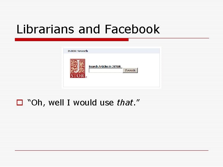 Librarians and Facebook o “Oh, well I would use that. ” 