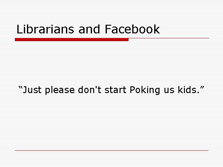 Librarians and Facebook “Just please don't start Poking us kids. ” 