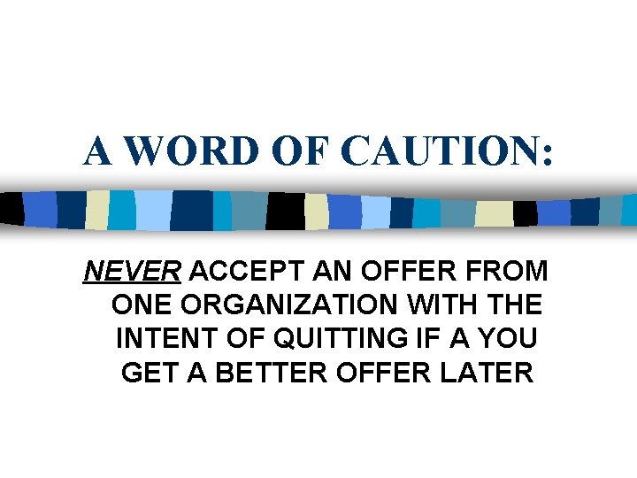 A WORD OF CAUTION: NEVER ACCEPT AN OFFER FROM ONE ORGANIZATION WITH THE INTENT
