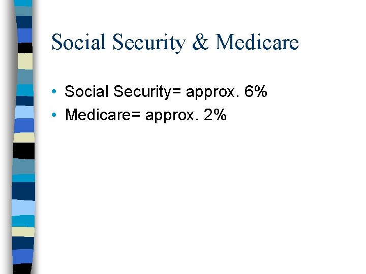 Social Security & Medicare • Social Security= approx. 6% • Medicare= approx. 2% 