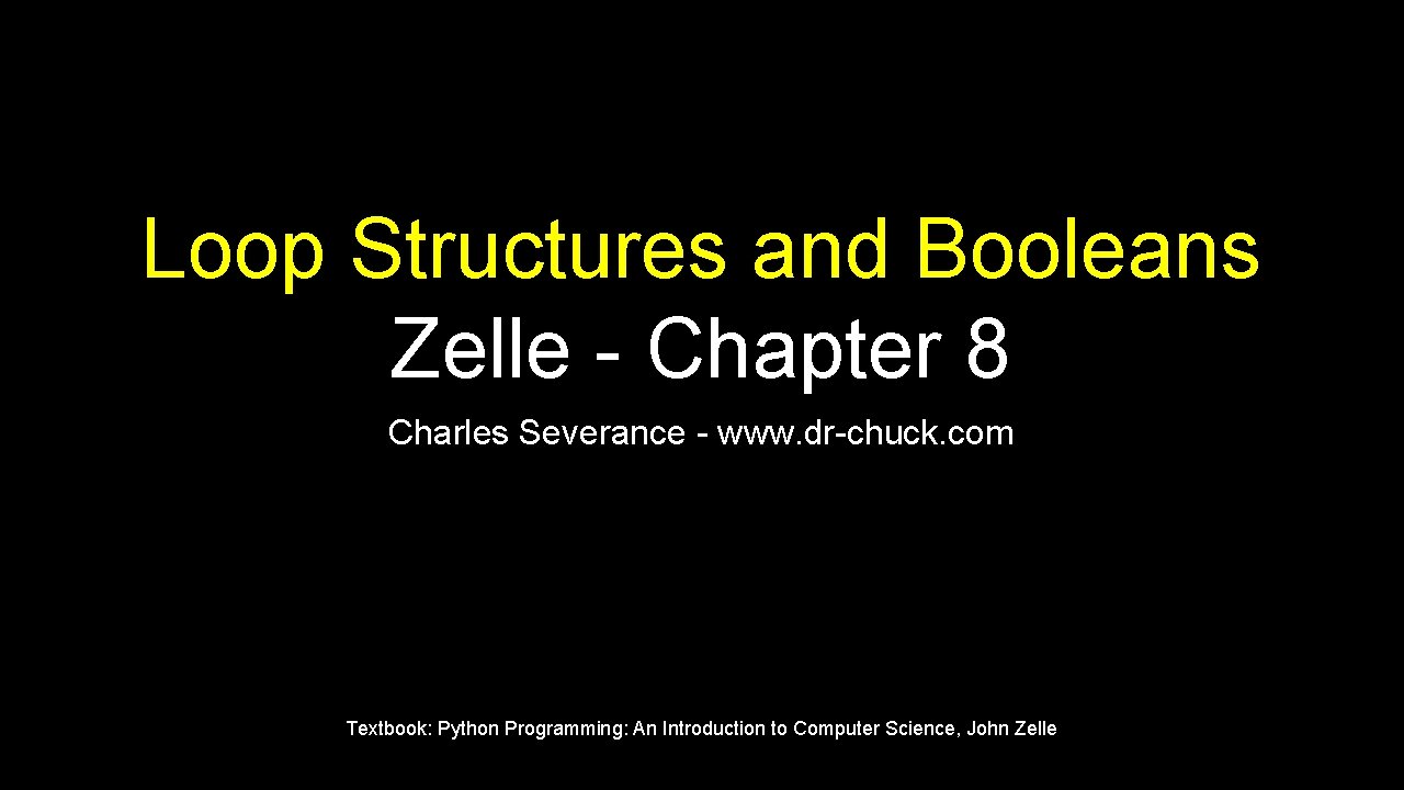 Loop Structures and Booleans Zelle - Chapter 8 Charles Severance - www. dr-chuck. com